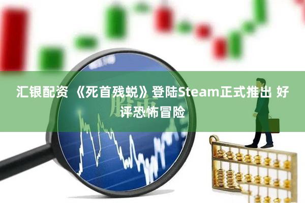 汇银配资 《死首残蜕》登陆Steam正式推出 好评恐怖冒险
