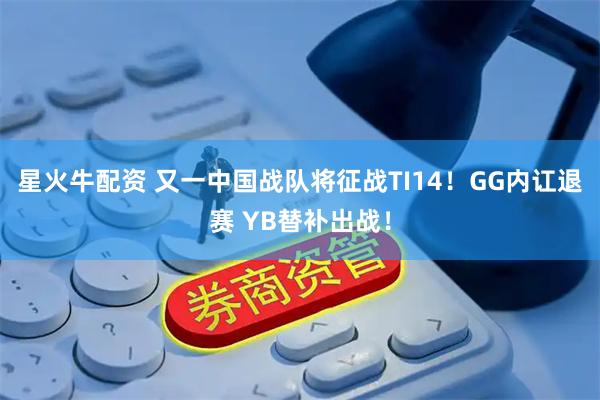 星火牛配资 又一中国战队将征战TI14！GG内讧退赛 YB替补出战！