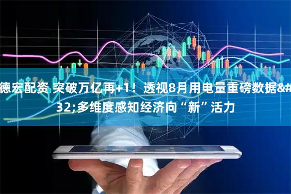 德宏配资 突破万亿再+1！透视8月用电量重磅数据 多维度感知经济向“新”活力