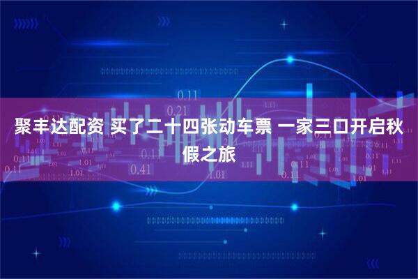 聚丰达配资 买了二十四张动车票 一家三口开启秋假之旅