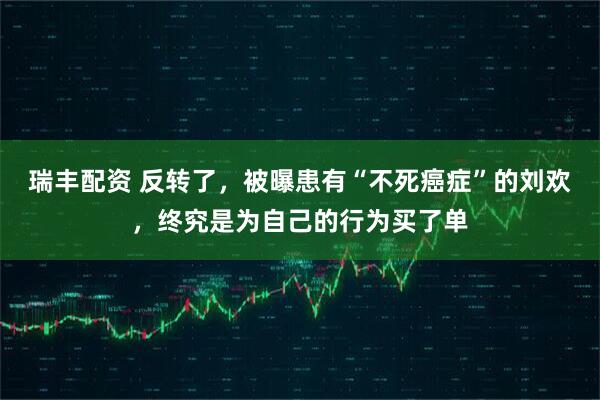 瑞丰配资 反转了，被曝患有“不死癌症”的刘欢，终究是为自己的行为买了单