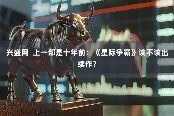 兴盛网 上一部是十年前:《星际争霸》该不该出续作?