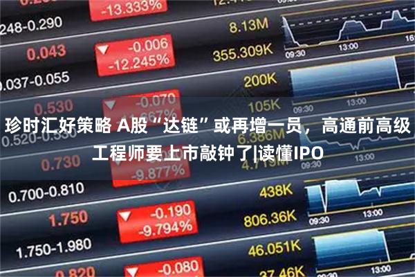珍时汇好策略 A股“达链”或再增一员，高通前高级工程师要上市敲钟了|读懂IPO