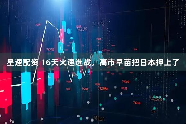 星速配资 16天火速选战,高市早苗把日本押上了