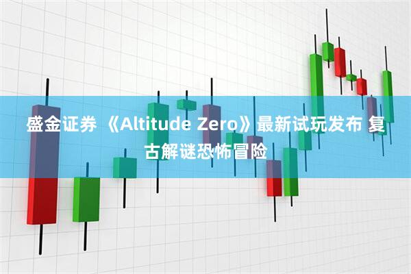 盛金证券 《Altitude Zero》最新试玩发布 复古解谜恐怖冒险