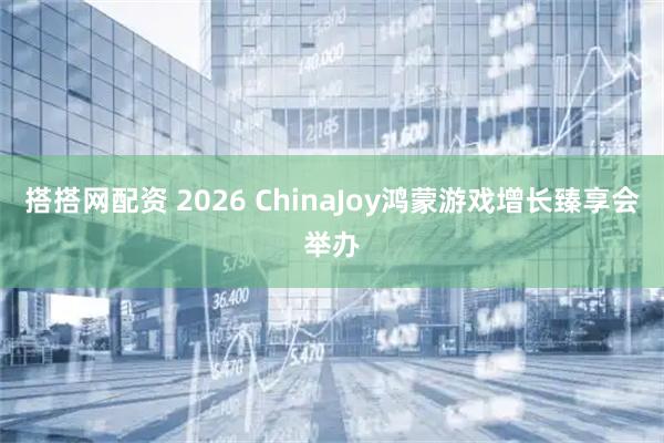 搭搭网配资 2026 ChinaJoy鸿蒙游戏增长臻享会举办