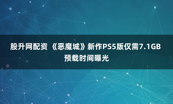 股升网配资 《恶魔城》新作PS5版仅需7.1GB 预载时间曝光